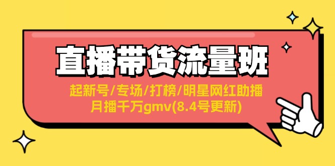直播带货流量班：起新号/专场/打榜/明星网红助播/月播千万gmv(8.4号更新)_网络创业-网赚项目-副业赚钱-信息差项目-互联网创业-资源整合-创业资讯-最新网赚课程金铲子项目