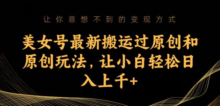 美女号最新搬运过原创和原创玩法，让小白轻松日入上千+【揭秘】_网络创业-网赚项目-副业赚钱-信息差项目-互联网创业-资源整合-创业资讯-最新网赚课程金铲子项目