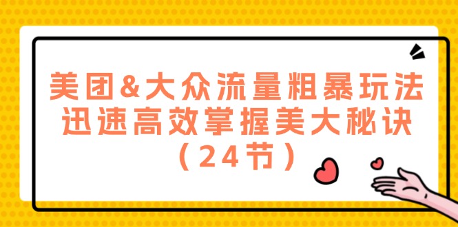 美团&大众流量粗暴玩法，迅速高效掌握美大秘诀（24节）_网络创业-网赚项目-副业赚钱-信息差项目-互联网创业-资源整合-创业资讯-最新网赚课程金铲子项目