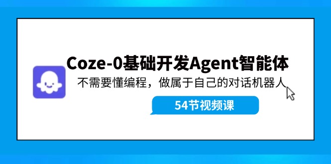 Coze-0基础开发 Agent智能体教程：不需要懂编程，做属于自己的对话机器人_网络创业-网赚项目-副业赚钱-信息差项目-互联网创业-资源整合-创业资讯-最新网赚课程金铲子项目