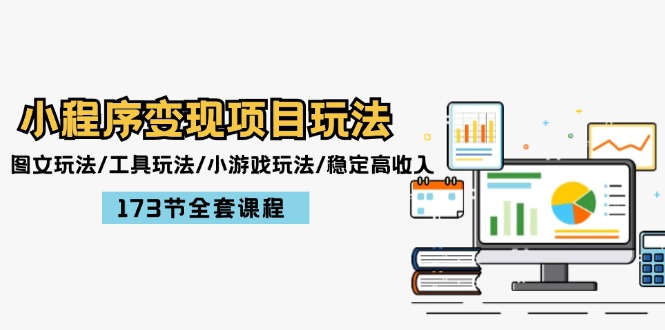 小程序变现项目玩法：图文玩法/工具玩法/小游戏玩法/稳定高收入/173节课程_网络创业-网赚项目-副业赚钱-信息差项目-互联网创业-资源整合-创业资讯-最新网赚课程金铲子项目