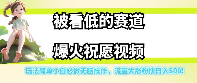 被看低的赛道爆火祝愿视频，玩法简单小白必做无脑操作，流量大涨粉快日入500_网络创业-网赚项目-副业赚钱-信息差项目-互联网创业-资源整合-创业资讯-最新网赚课程金铲子项目