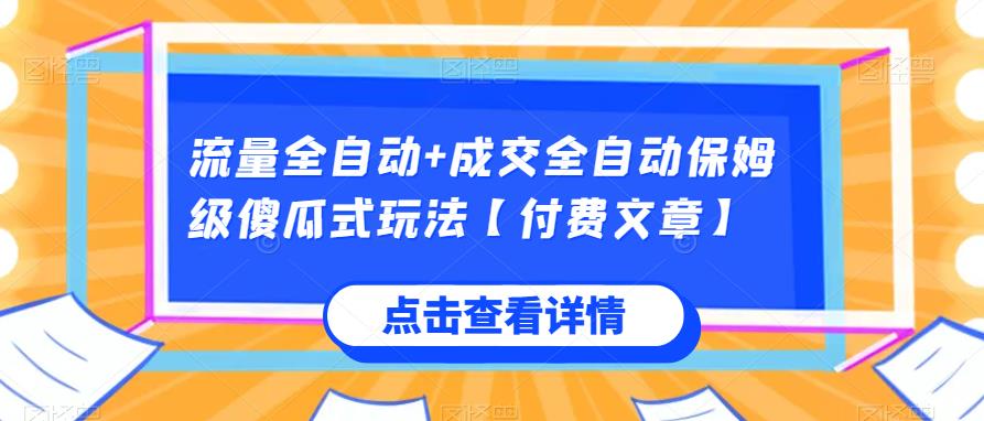 流量全自动+成交全自动保姆级傻瓜式玩法【付费文章】_网络创业-网赚项目-副业赚钱-信息差项目-互联网创业-资源整合-创业资讯-最新网赚课程金铲子项目