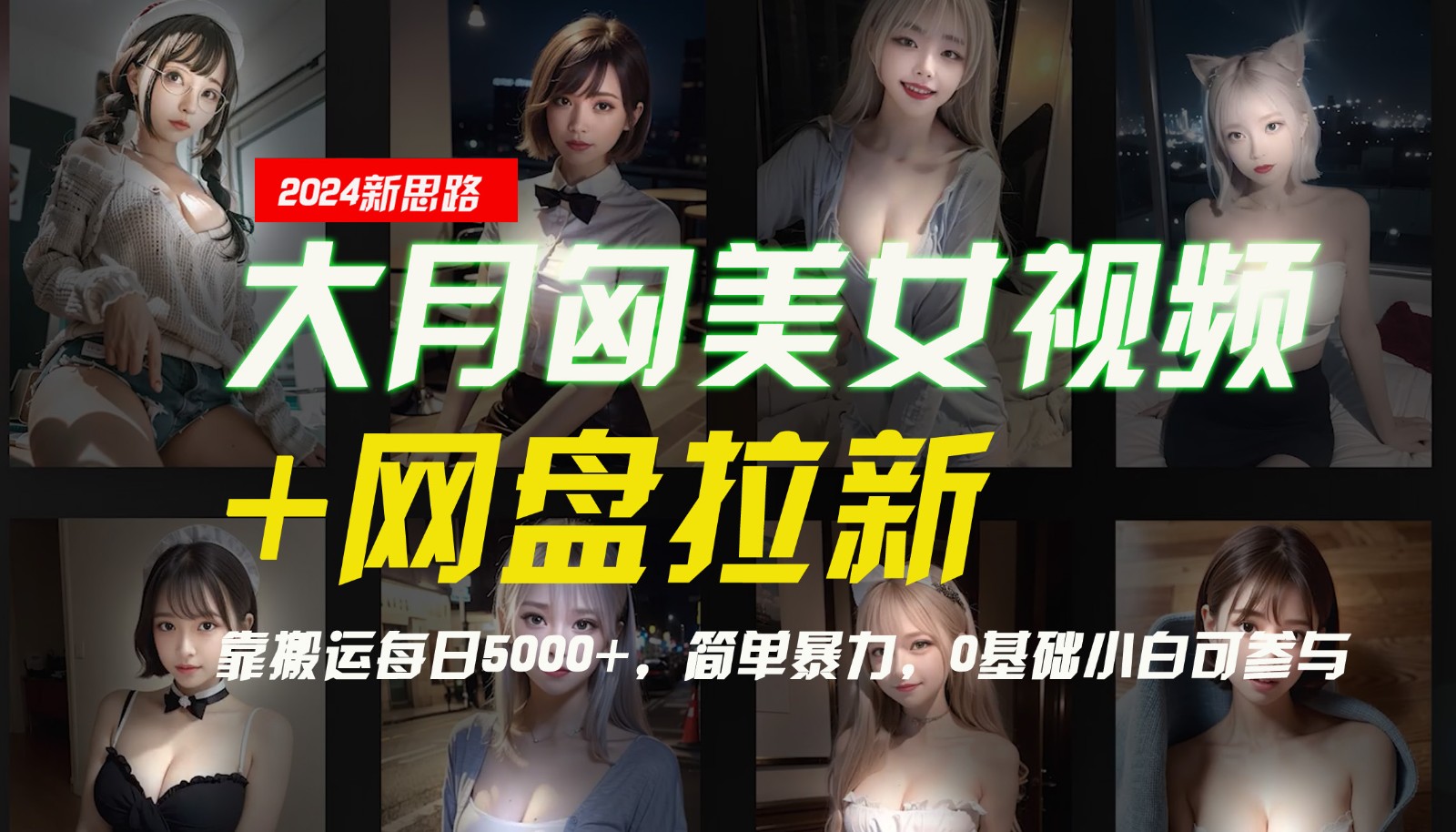 【新思路】大月匈美女视频+网盘拉新，靠搬运每日5000+，简单暴力，0基础小白可参与_网络创业-网赚项目-副业赚钱-信息差项目-互联网创业-资源整合-创业资讯-最新网赚课程金铲子项目