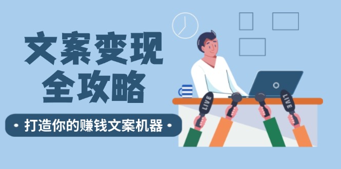 文案变现全攻略：12个技巧深度剖析，打造你的赚钱文案机器_网络创业-网赚项目-副业赚钱-信息差项目-互联网创业-资源整合-创业资讯-最新网赚课程金铲子项目