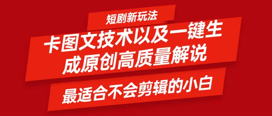 短剧卡图文技术，一键生成高质量解说视频，最适合小白玩的技术，轻松日入500＋_网络创业-网赚项目-副业赚钱-信息差项目-互联网创业-资源整合-创业资讯-最新网赚课程金铲子项目