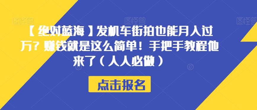 【绝对蓝海】发机车街拍也能月入过万？赚钱就是这么简单！手把手教程他来了（人人必做）【揭秘】_网络创业-网赚项目-副业赚钱-信息差项目-互联网创业-资源整合-创业资讯-最新网赚课程金铲子项目