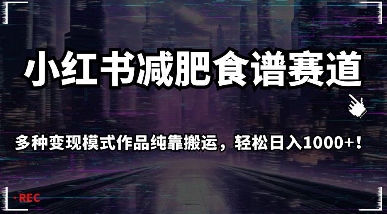 小红书减肥食谱赛道，多种变现模式作品纯靠搬运，轻松日入1000+！【揭秘】_网络创业-网赚项目-副业赚钱-信息差项目-互联网创业-资源整合-创业资讯-最新网赚课程金铲子项目