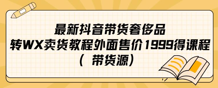 最新抖音奢侈品转微信卖货教程外面售价1999的课程（带货源）_网络创业-网赚项目-副业赚钱-信息差项目-互联网创业-资源整合-创业资讯-最新网赚课程金铲子项目