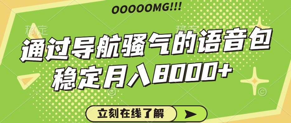 骚气的导航语音包，自用的同时还可以作为项目操作，月入8000+_网络创业-网赚项目-副业赚钱-信息差项目-互联网创业-资源整合-创业资讯-最新网赚课程金铲子项目