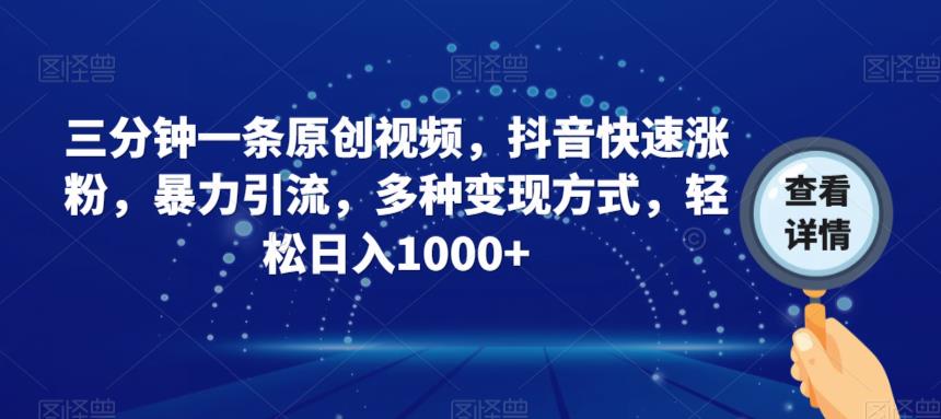 三分钟一条原创视频，抖音快速涨粉，暴力引流，多种变现方式，轻松日入1000+【揭秘】_网络创业-网赚项目-副业赚钱-信息差项目-互联网创业-资源整合-创业资讯-最新网赚课程金铲子项目