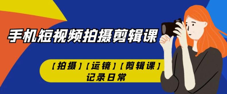 手机短视频-拍摄剪辑课【拍摄】【运镜】【剪辑课】记录日常_网络创业-网赚项目-副业赚钱-信息差项目-互联网创业-资源整合-创业资讯-最新网赚课程金铲子项目