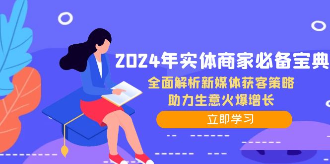 2024年实体商家必备宝典：全面解析新媒体获客策略，助力生意火爆增长_网络创业-网赚项目-副业赚钱-信息差项目-互联网创业-资源整合-创业资讯-最新网赚课程金铲子项目