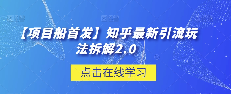 【项目船首发】知乎最新引流玩法拆解2.0【揭秘】_网络创业-网赚项目-副业赚钱-信息差项目-互联网创业-资源整合-创业资讯-最新网赚课程金铲子项目