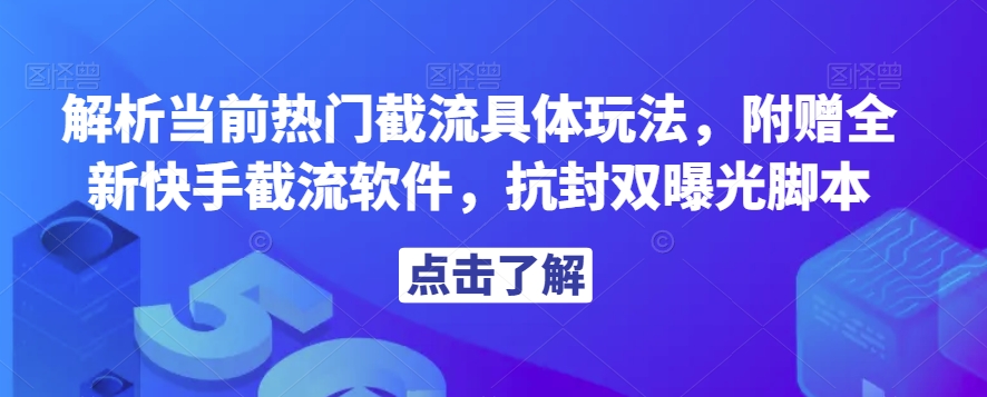 解析当前热门截流具体玩法，附赠全新快手截流软件，抗封双曝光脚本【揭秘】_网络创业-网赚项目-副业赚钱-信息差项目-互联网创业-资源整合-创业资讯-最新网赚课程金铲子项目