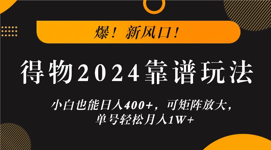 爆！新风口！小白也能日入400+，得物2024靠谱玩法，可矩阵放大，单号轻松月入1W+_网络创业-网赚项目-副业赚钱-信息差项目-互联网创业-资源整合-创业资讯-最新网赚课程金铲子项目