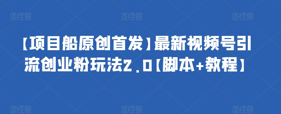 【项目船原创首发】最新视频号引流创业粉玩法2.0【脚本+教程】_网络创业-网赚项目-副业赚钱-信息差项目-互联网创业-资源整合-创业资讯-最新网赚课程金铲子项目