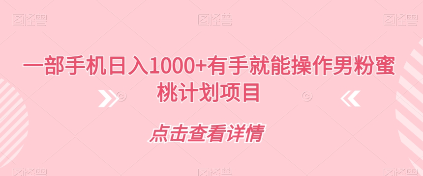 一部手机日入1000+有手就能操作男粉蜜桃计划项目【揭秘】_网络创业-网赚项目-副业赚钱-信息差项目-互联网创业-资源整合-创业资讯-最新网赚课程金铲子项目