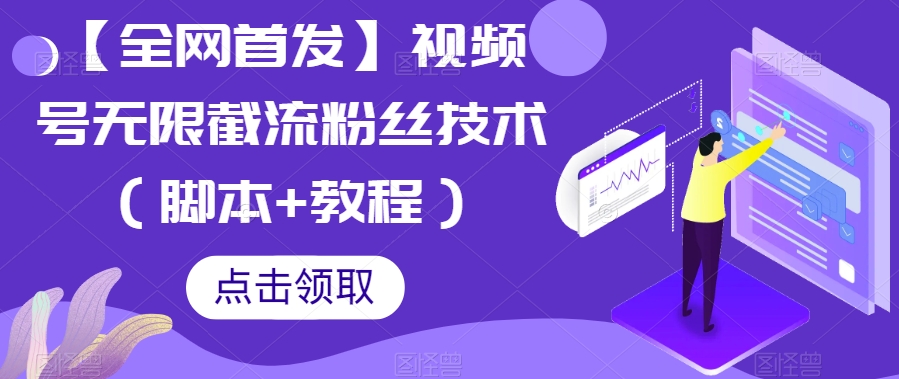【全网首发】视频号无限截流粉丝技术（脚本+教程）_网络创业-网赚项目-副业赚钱-信息差项目-互联网创业-资源整合-创业资讯-最新网赚课程金铲子项目