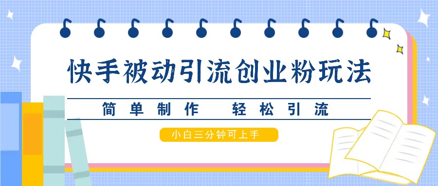 快手被动引流创业粉玩法，简单制作 轻松引流，小白三分钟可上手_网络创业-网赚项目-副业赚钱-信息差项目-互联网创业-资源整合-创业资讯-最新网赚课程金铲子项目
