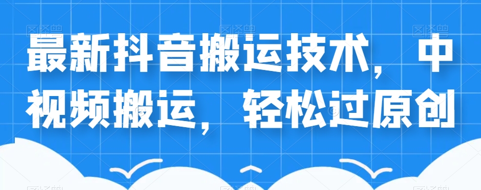 外卖598元的最新抖音搬运技术，中视频搬运，轻松过原创_网络创业-网赚项目-副业赚钱-信息差项目-互联网创业-资源整合-创业资讯-最新网赚课程金铲子项目