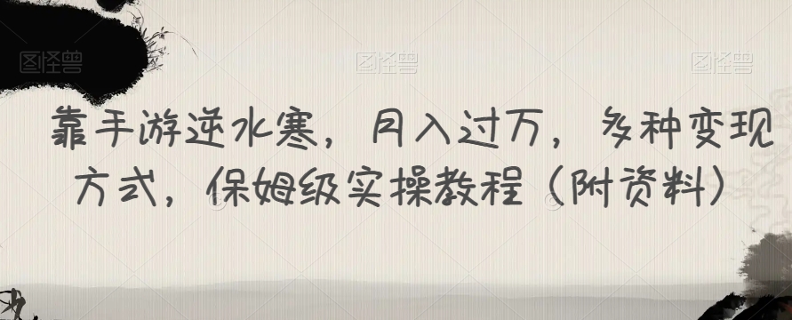 靠手游逆水寒，月入过万，多种变现方式，保姆级实操教程（附资料）_网络创业-网赚项目-副业赚钱-信息差项目-互联网创业-资源整合-创业资讯-最新网赚课程金铲子项目