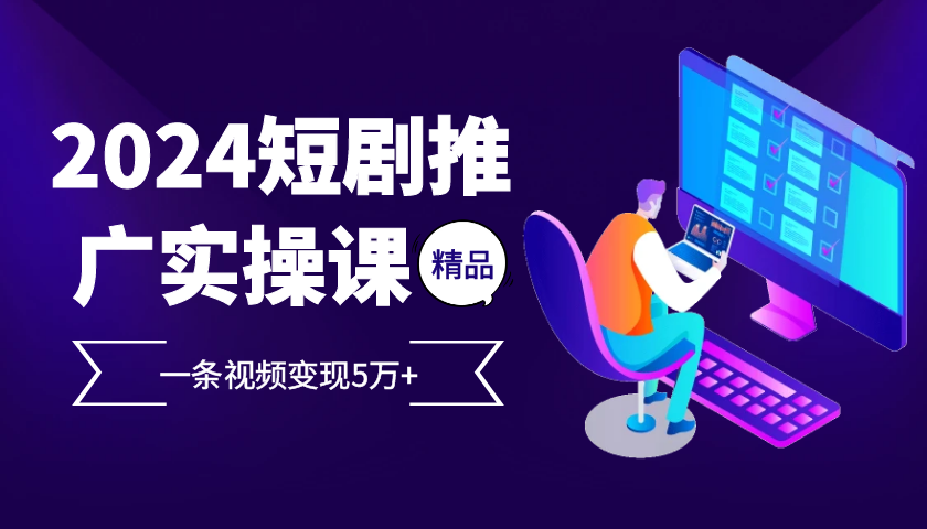 2024最火爆的项目短剧推广实操课，一条视频变现5万+【附软件工具】_网络创业-网赚项目-副业赚钱-信息差项目-互联网创业-资源整合-创业资讯-最新网赚课程金铲子项目