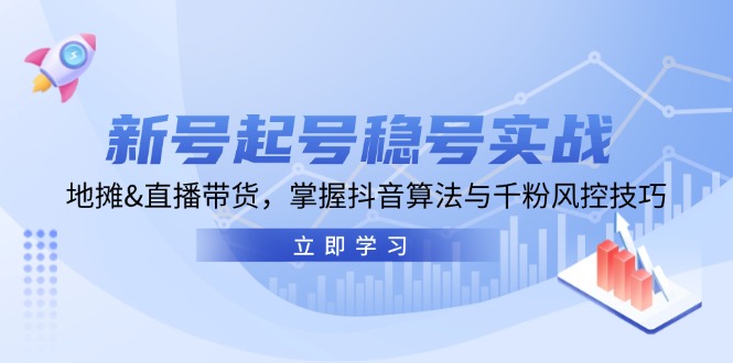 新号起号稳号实战：地摊&直播带货，掌握抖音算法与千粉风控技巧_网络创业-网赚项目-副业赚钱-信息差项目-互联网创业-资源整合-创业资讯-最新网赚课程金铲子项目