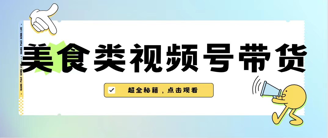 （6996期）美食类视频号带货【内含去重方法】_网络创业-网赚项目-副业赚钱-信息差项目-互联网创业-资源整合-创业资讯-最新网赚课程金铲子项目