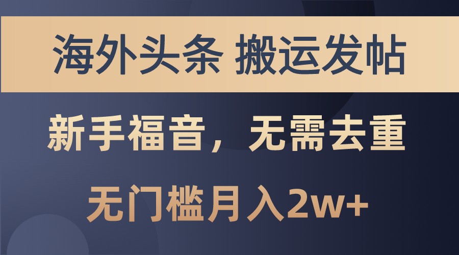 海外头条撸美金，搬运发帖，新手福音，甚至无需去重，无门槛月入2w+_网络创业-网赚项目-副业赚钱-信息差项目-互联网创业-资源整合-创业资讯-最新网赚课程金铲子项目