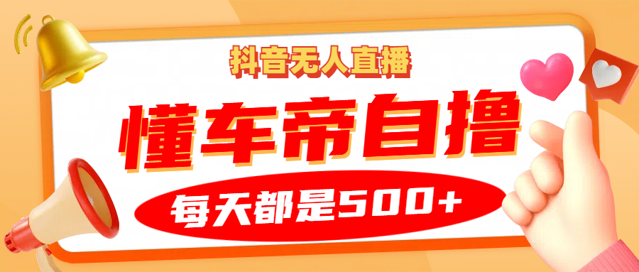 抖音无人直播“懂车帝”自撸玩法，每天2小时收益500+_网络创业-网赚项目-副业赚钱-信息差项目-互联网创业-资源整合-创业资讯-最新网赚课程金铲子项目