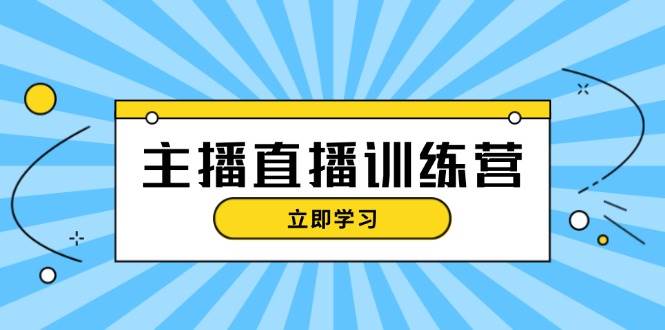 主播直播特训营：抖音直播间运营知识+开播准备+流量考核，轻松上手_网络创业-网赚项目-副业赚钱-信息差项目-互联网创业-资源整合-创业资讯-最新网赚课程金铲子项目