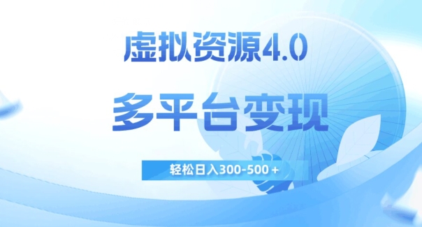 虚拟资源4.0，多平台变现，轻松日入300-500＋【揭秘】_网络创业-网赚项目-副业赚钱-信息差项目-互联网创业-资源整合-创业资讯-最新网赚课程金铲子项目