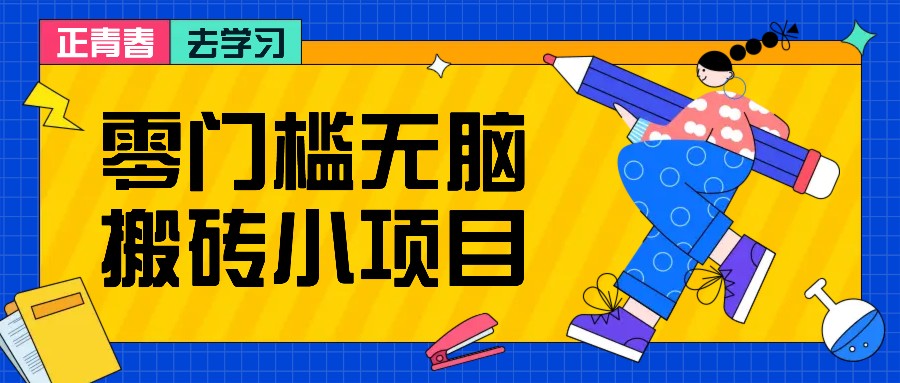 零门槛无脑搬砖小项目，花点时间一个月多收入1-2K，绝对适合新手操作！_网络创业-网赚项目-副业赚钱-信息差项目-互联网创业-资源整合-创业资讯-最新网赚课程金铲子项目