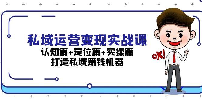 私域运营变现实战课：认知篇+定位篇+实操篇，打造私域赚钱机器_网络创业-网赚项目-副业赚钱-信息差项目-互联网创业-资源整合-创业资讯-最新网赚课程金铲子项目