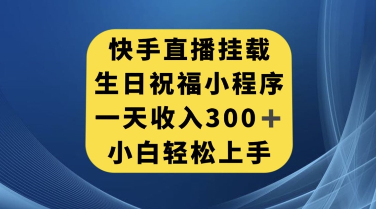 快手挂载生日祝福小程序，一天收入300+，小白轻松上手【揭秘】_网络创业-网赚项目-副业赚钱-信息差项目-互联网创业-资源整合-创业资讯-最新网赚课程金铲子项目
