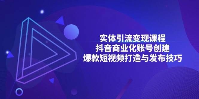 实体引流变现课程；抖音商业化账号创建；爆款短视频打造与发布技巧_网络创业-网赚项目-副业赚钱-信息差项目-互联网创业-资源整合-创业资讯-最新网赚课程金铲子项目