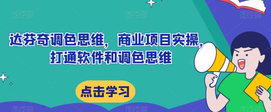 达芬奇调色思维，商业项目实操，打通软件和调色思维_网络创业-网赚项目-副业赚钱-信息差项目-互联网创业-资源整合-创业资讯-最新网赚课程金铲子项目