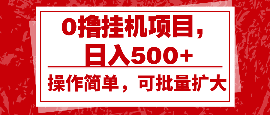 0撸挂机项目，日入500+，操作简单，可批量扩大，收益稳定。_网络创业-网赚项目-副业赚钱-信息差项目-互联网创业-资源整合-创业资讯-最新网赚课程金铲子项目