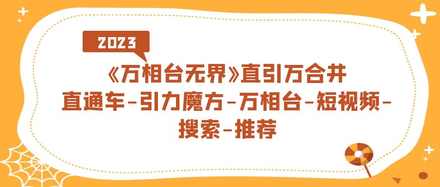 （7251期）《万相台-无界》直引万合并，直通车-引力魔方-万相台-短视频-搜索-推荐_网络创业-网赚项目-副业赚钱-信息差项目-互联网创业-资源整合-创业资讯-最新网赚课程金铲子项目