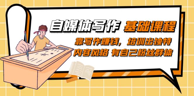 （7285期）自媒体写作-基础课程：靠写作赚钱，培训出独特内容风格 有自己粉丝群体_网络创业-网赚项目-副业赚钱-信息差项目-互联网创业-资源整合-创业资讯-最新网赚课程金铲子项目
