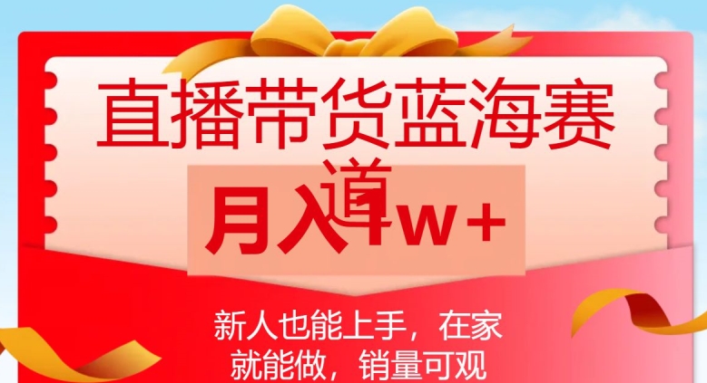 直播带货蓝海赛道，新人也能上手，在家就能做，销量可观，月入1w【揭秘】_网络创业-网赚项目-副业赚钱-信息差项目-互联网创业-资源整合-创业资讯-最新网赚课程金铲子项目