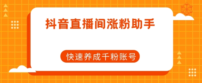 抖音直播间涨粉助手，快速养成千粉账号_网络创业-网赚项目-副业赚钱-信息差项目-互联网创业-资源整合-创业资讯-最新网赚课程金铲子项目