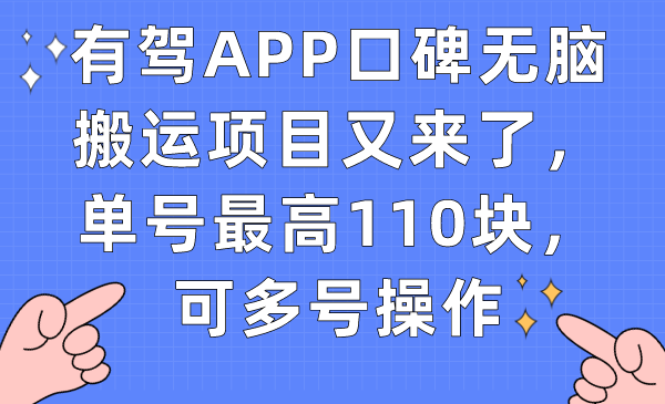 （7314期）有驾APP口碑无脑搬运项目又来了，单号最高110块，可多号操作_网络创业-网赚项目-副业赚钱-信息差项目-互联网创业-资源整合-创业资讯-最新网赚课程金铲子项目