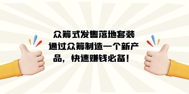 （7387期）众筹式·发售落地套装：通过众筹制造一个新产品，快速赚钱必备！_网络创业-网赚项目-副业赚钱-信息差项目-互联网创业-资源整合-创业资讯-最新网赚课程金铲子项目