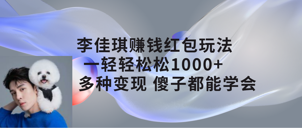 （7383期）李佳琪赚钱红包玩法，一天轻轻松松1000+，多种变现，傻子都能学会_网络创业-网赚项目-副业赚钱-信息差项目-互联网创业-资源整合-创业资讯-最新网赚课程金铲子项目