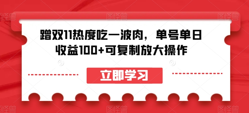 蹭双11热度吃一波肉，单号单日收益100+可复制放大操作【揭秘】_网络创业-网赚项目-副业赚钱-信息差项目-互联网创业-资源整合-创业资讯-最新网赚课程金铲子项目
