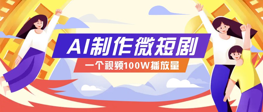 AI制作微短剧实操教程，今年最大风口一个视频100W播放量，附详细实操+变现计划_网络创业-网赚项目-副业赚钱-信息差项目-互联网创业-资源整合-创业资讯-最新网赚课程金铲子项目