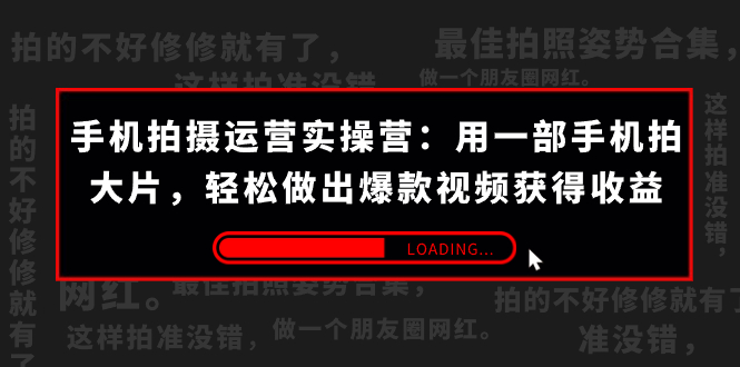 （7492期）手机拍摄-运营实操营：用一部手机拍大片，轻松做出爆款视频获得收益 (38节)_网络创业-网赚项目-副业赚钱-信息差项目-互联网创业-资源整合-创业资讯-最新网赚课程金铲子项目