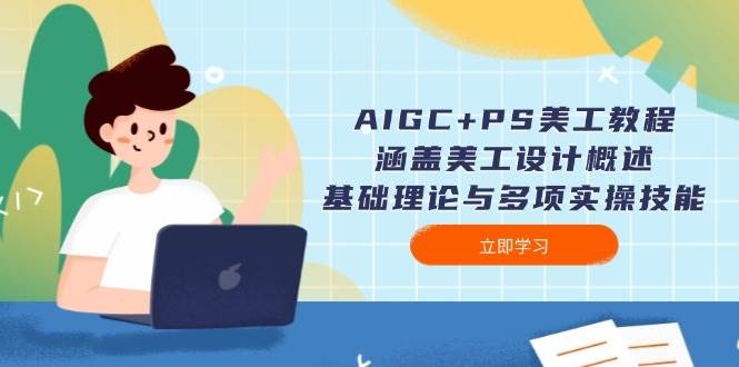 AIGC+PS美工教程：涵盖美工设计概述、基础理论与多项实操技能_网络创业-网赚项目-副业赚钱-信息差项目-互联网创业-资源整合-创业资讯-最新网赚课程金铲子项目